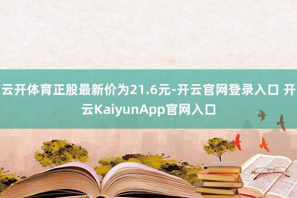云开体育正股最新价为21.6元-开云官网登录入口 开云KaiyunApp官网入口