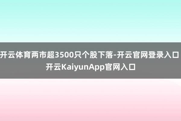 开云体育两市超3500只个股下落-开云官网登录入口 开云KaiyunApp官网入口