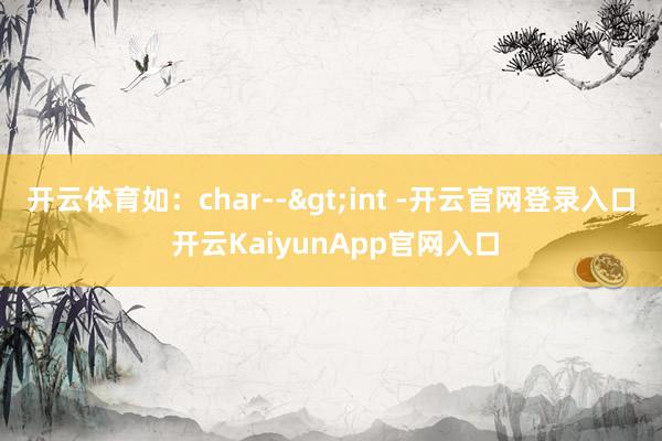 开云体育如：char-->int -开云官网登录入口 开云KaiyunApp官网入口