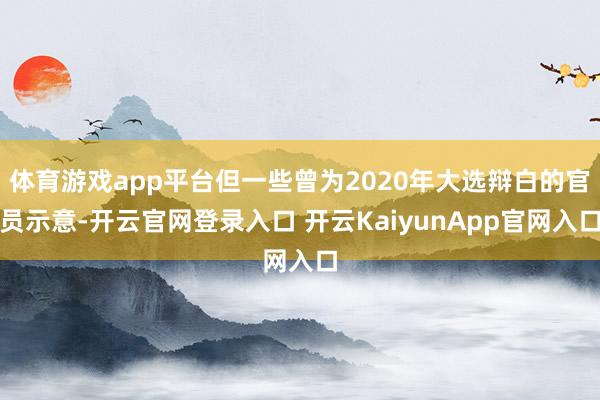 体育游戏app平台但一些曾为2020年大选辩白的官员示意-开云官网登录入口 开云KaiyunApp官网入口