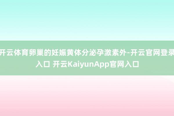 开云体育卵巢的妊娠黄体分泌孕激素外-开云官网登录入口 开云KaiyunApp官网入口