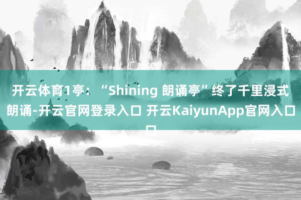 开云体育1亭:“Shining 朗诵亭”终了千里浸式朗诵-开云官网登录入口 开云KaiyunApp官网入口