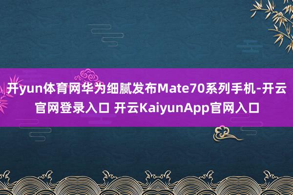 开yun体育网华为细腻发布Mate70系列手机-开云官网登录入口 开云KaiyunApp官网入口