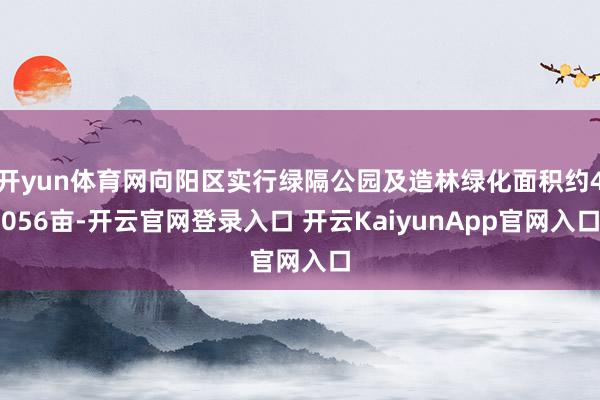 开yun体育网向阳区实行绿隔公园及造林绿化面积约4056亩-开云官网登录入口 开云KaiyunApp官网入口