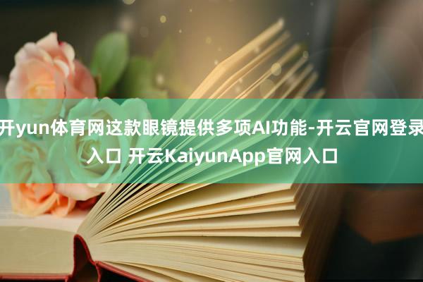 开yun体育网这款眼镜提供多项AI功能-开云官网登录入口 开云KaiyunApp官网入口