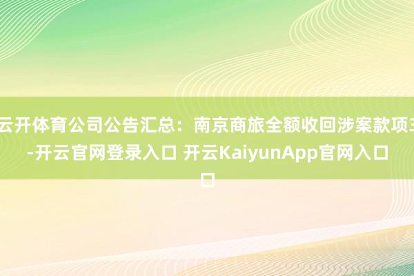 云开体育公司公告汇总:南京商旅全额收回涉案款项3-开云官网登录入口 开云KaiyunApp官网入口