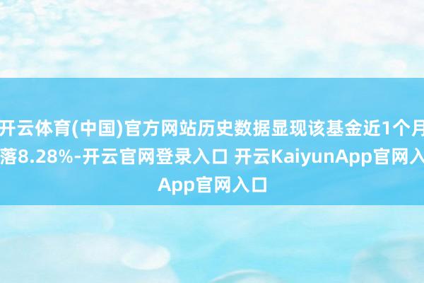 开云体育(中国)官方网站历史数据显现该基金近1个月下落8.28%-开云官网登录入口 开云KaiyunApp官网入口