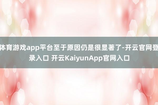 体育游戏app平台至于原因仍是很显著了-开云官网登录入口 开云KaiyunApp官网入口