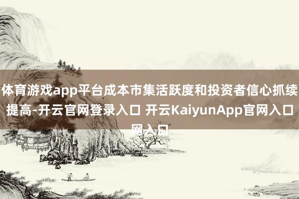 体育游戏app平台成本市集活跃度和投资者信心抓续提高-开云官网登录入口 开云KaiyunApp官网入口