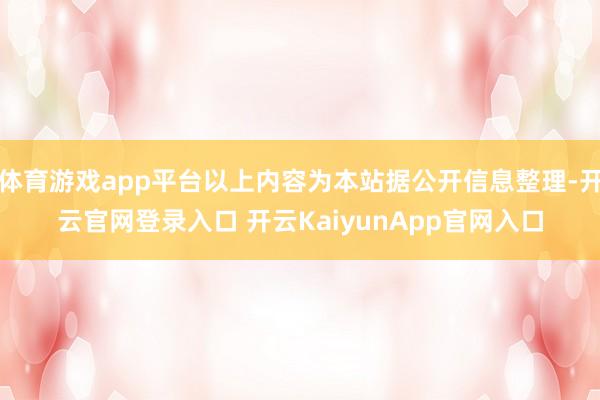 体育游戏app平台以上内容为本站据公开信息整理-开云官网登录入口 开云KaiyunApp官网入口