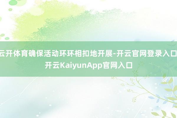 云开体育确保活动环环相扣地开展-开云官网登录入口 开云KaiyunApp官网入口