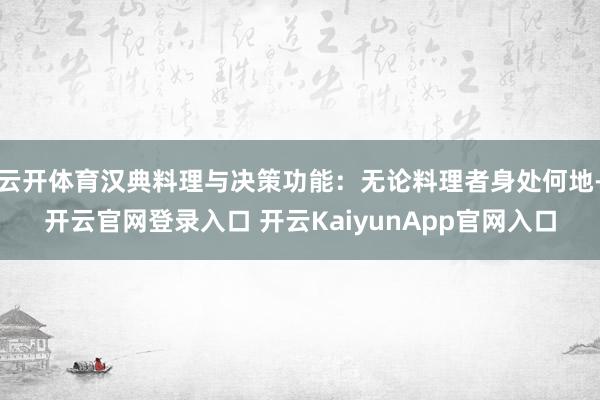 云开体育汉典料理与决策功能：无论料理者身处何地-开云官网登录入口 开云KaiyunApp官网入口