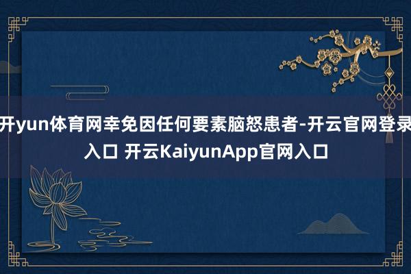 开yun体育网幸免因任何要素脑怒患者-开云官网登录入口 开云KaiyunApp官网入口