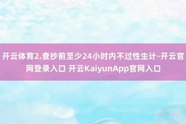 开云体育2.查抄前至少24小时内不过性生计-开云官网登录入口 开云KaiyunApp官网入口