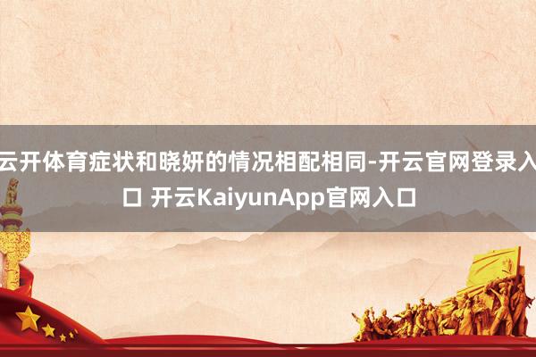 云开体育症状和晓妍的情况相配相同-开云官网登录入口 开云KaiyunApp官网入口