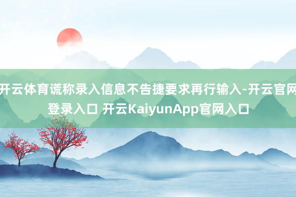 开云体育谎称录入信息不告捷要求再行输入-开云官网登录入口 开云KaiyunApp官网入口