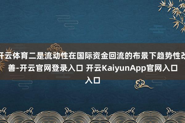 开云体育二是流动性在国际资金回流的布景下趋势性改善-开云官网登录入口 开云KaiyunApp官网入口