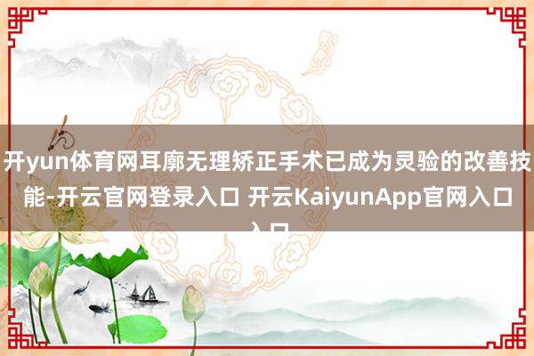 开yun体育网耳廓无理矫正手术已成为灵验的改善技能-开云官网登录入口 开云KaiyunApp官网入口