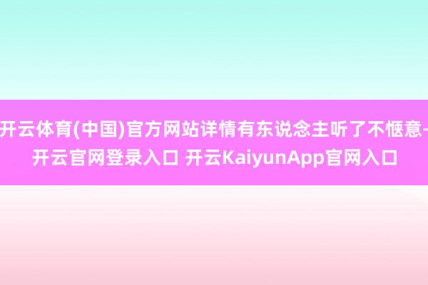 开云体育(中国)官方网站详情有东说念主听了不惬意-开云官网登录入口 开云KaiyunApp官网入口