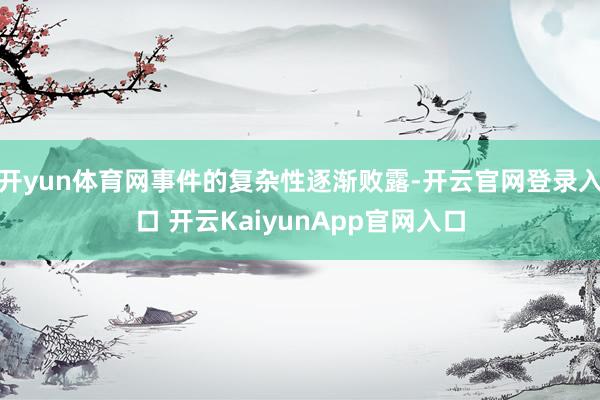 开yun体育网事件的复杂性逐渐败露-开云官网登录入口 开云KaiyunApp官网入口