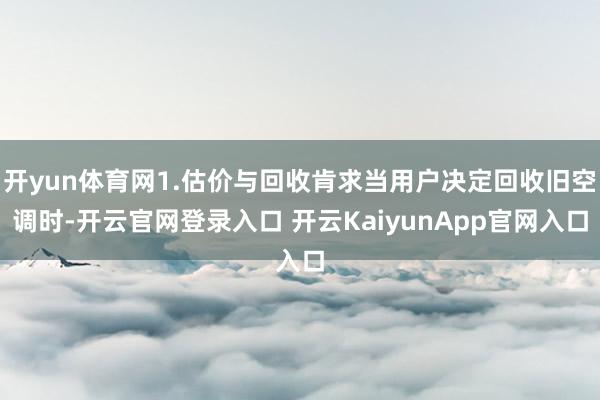 开yun体育网1.估价与回收肯求当用户决定回收旧空调时-开云官网登录入口 开云KaiyunApp官网入口