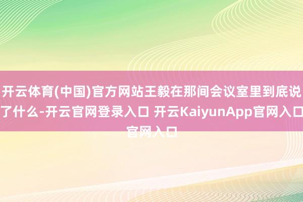 开云体育(中国)官方网站王毅在那间会议室里到底说了什么-开云官网登录入口 开云KaiyunApp官网入口