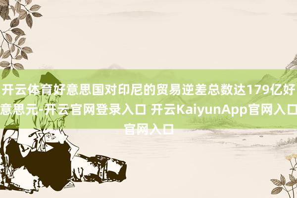 开云体育好意思国对印尼的贸易逆差总数达179亿好意思元-开云官网登录入口 开云KaiyunApp官网入口