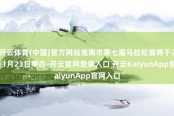 开云体育(中国)官方网站淮南市第七届马拉松赛将于2025年11月23日举办-开云官网登录入口 开云KaiyunApp官网入口