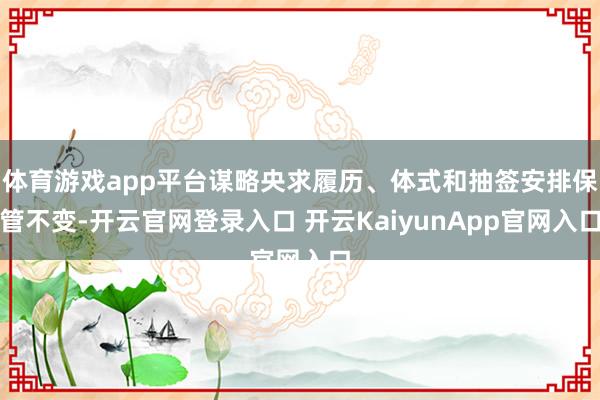 体育游戏app平台谋略央求履历、体式和抽签安排保管不变-开云官网登录入口 开云KaiyunApp官网入口
