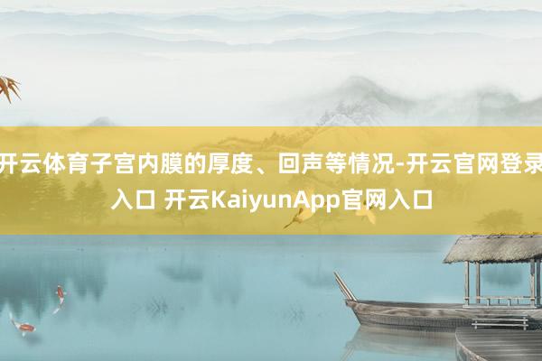 开云体育子宫内膜的厚度、回声等情况-开云官网登录入口 开云KaiyunApp官网入口