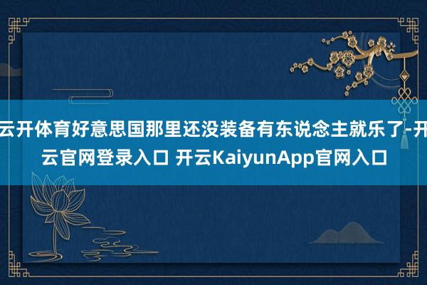 云开体育好意思国那里还没装备有东说念主就乐了-开云官网登录入口 开云KaiyunApp官网入口