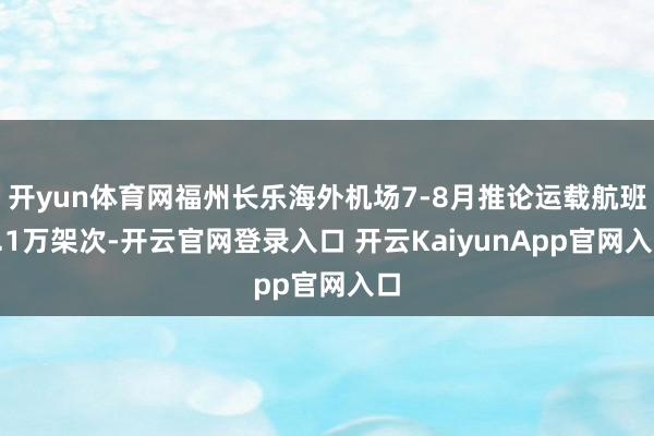 开yun体育网福州长乐海外机场7-8月推论运载航班2.1万架次-开云官网登录入口 开云KaiyunApp官网入口