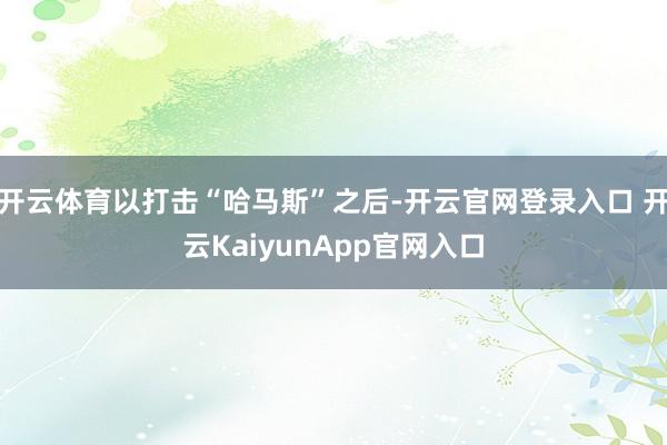开云体育以打击“哈马斯”之后-开云官网登录入口 开云KaiyunApp官网入口