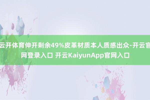云开体育伸开剩余49%皮革材质本人质感出众-开云官网登录入口 开云KaiyunApp官网入口