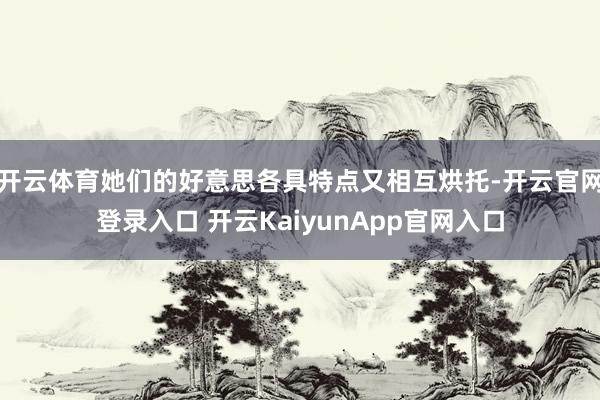 开云体育她们的好意思各具特点又相互烘托-开云官网登录入口 开云KaiyunApp官网入口