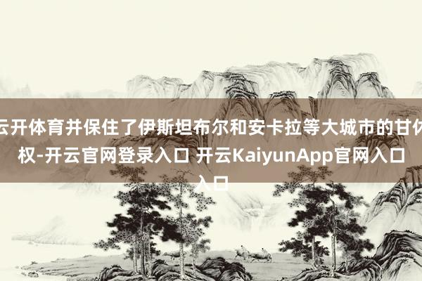 云开体育并保住了伊斯坦布尔和安卡拉等大城市的甘休权-开云官网登录入口 开云KaiyunApp官网入口