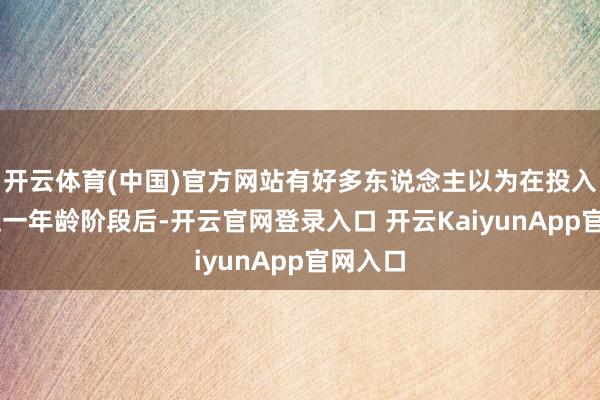 开云体育(中国)官方网站有好多东说念主以为在投入60岁这一年龄阶段后-开云官网登录入口 开云KaiyunApp官网入口