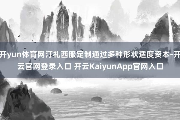 开yun体育网汀礼西服定制通过多种形状适度资本-开云官网登录入口 开云KaiyunApp官网入口