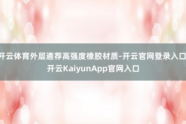 开云体育外层遴荐高强度橡胶材质-开云官网登录入口 开云KaiyunApp官网入口