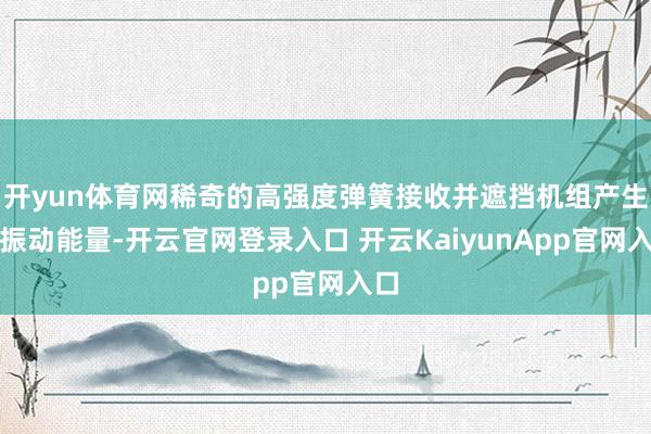 开yun体育网稀奇的高强度弹簧接收并遮挡机组产生的振动能量-开云官网登录入口 开云KaiyunApp官网入口