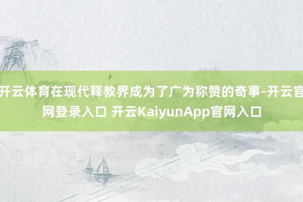 开云体育在现代释教界成为了广为称赞的奇事-开云官网登录入口 开云KaiyunApp官网入口