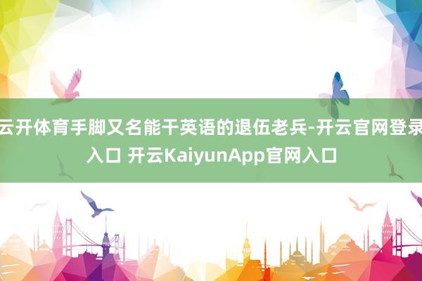 云开体育手脚又名能干英语的退伍老兵-开云官网登录入口 开云KaiyunApp官网入口