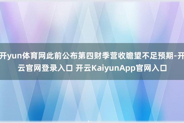 开yun体育网此前公布第四财季营收瞻望不足预期-开云官网登录入口 开云KaiyunApp官网入口