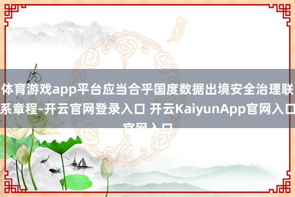 体育游戏app平台应当合乎国度数据出境安全治理联系章程-开云官网登录入口 开云KaiyunApp官网入口