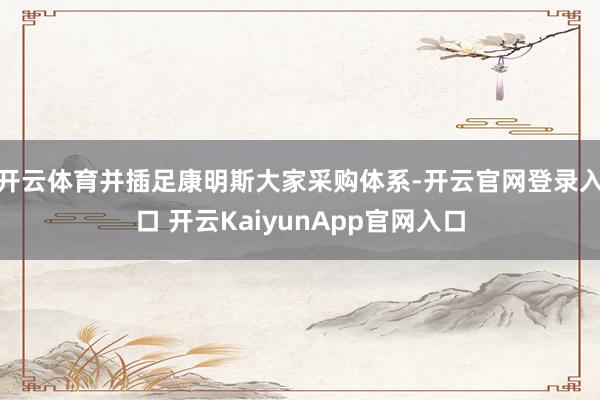 开云体育并插足康明斯大家采购体系-开云官网登录入口 开云KaiyunApp官网入口